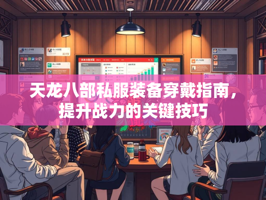 天龙八部私服装备穿戴指南，提升战力的关键技巧  第2张