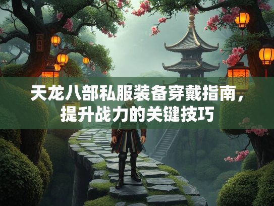 天龙八部私服装备穿戴指南，提升战力的关键技巧  第3张