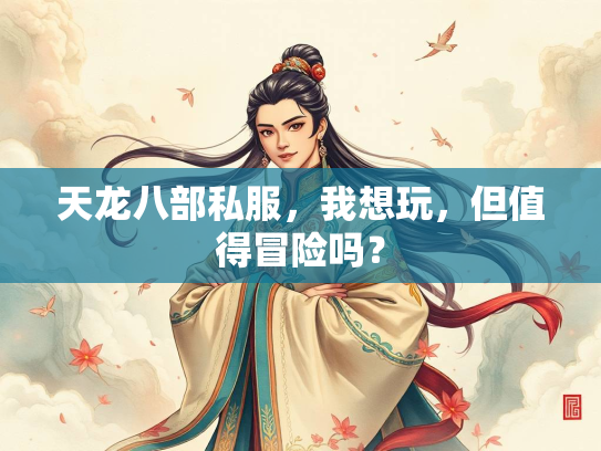 天龙八部私服，我想玩，但值得冒险吗？