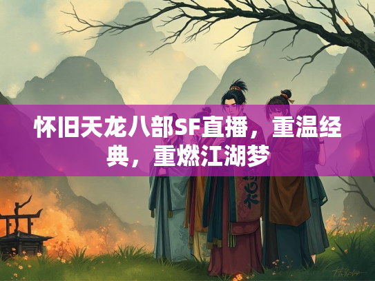怀旧天龙八部SF直播，重温经典，重燃江湖梦  第5张