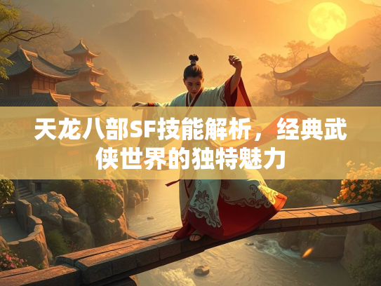 天龙八部SF技能解析，经典武侠世界的独特魅力