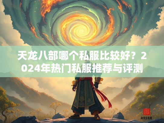 天龙八部哪个私服比较好？2024年热门私服推荐与评测  第4张