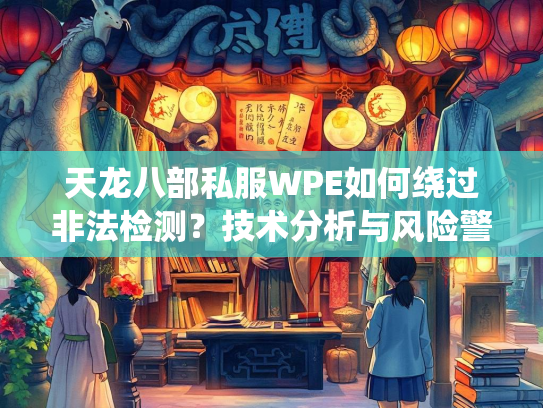 天龙八部私服WPE如何绕过非法检测？技术分析与风险警示  第3张
