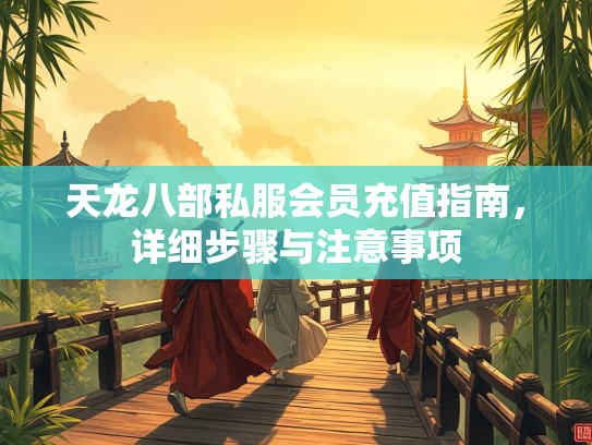 天龙八部私服会员充值指南，详细步骤与注意事项  第2张