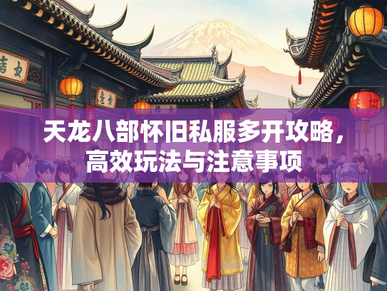 天龙八部怀旧私服多开攻略，高效玩法与注意事项