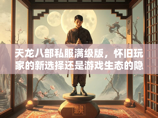 天龙八部私服满级版，怀旧玩家的新选择还是游戏生态的隐患？