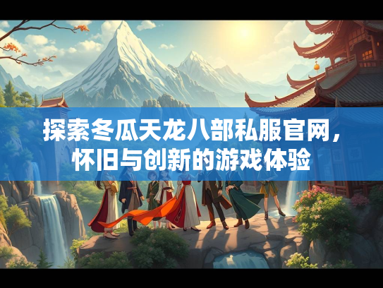 探索冬瓜天龙八部私服官网，怀旧与创新的游戏体验