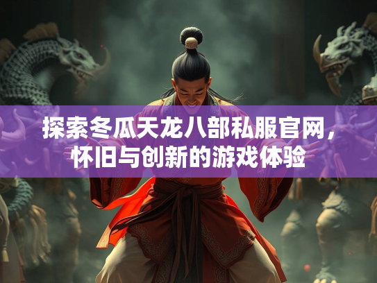 探索冬瓜天龙八部私服官网，怀旧与创新的游戏体验