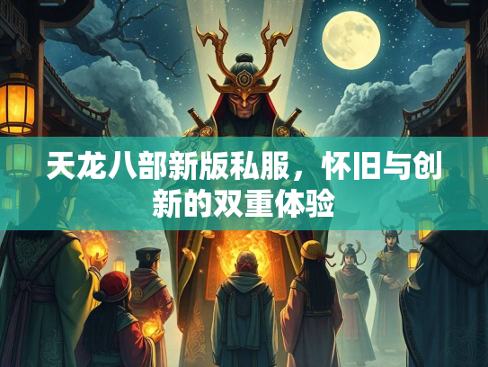 天龙八部新版私服，怀旧与创新的双重体验