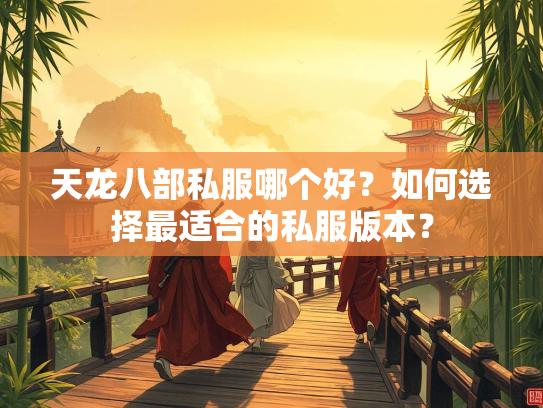 天龙八部私服哪个好？如何选择最适合的私服版本？