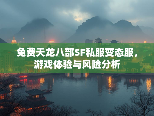 免费天龙八部SF私服变态服，游戏体验与风险分析