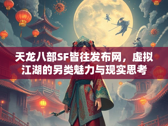 天龙八部SF皆往发布网，虚拟江湖的另类魅力与现实思考