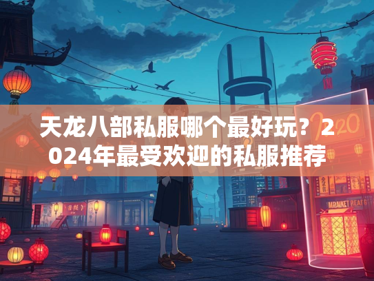 天龙八部私服哪个最好玩？2024年最受欢迎的私服推荐  第5张