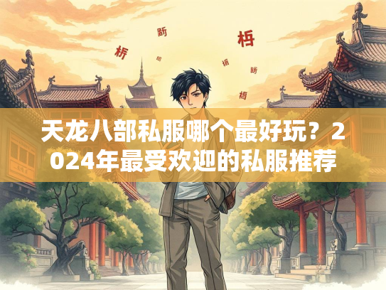 天龙八部私服哪个最好玩？2024年最受欢迎的私服推荐
