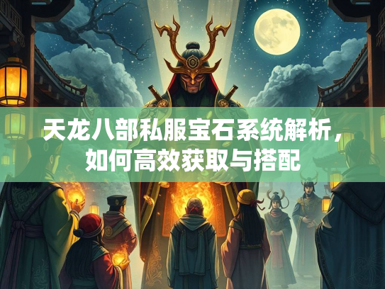 天龙八部私服宝石系统解析，如何高效获取与搭配