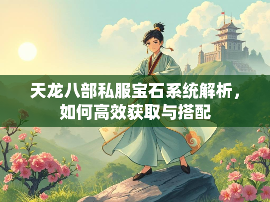 天龙八部私服宝石系统解析，如何高效获取与搭配