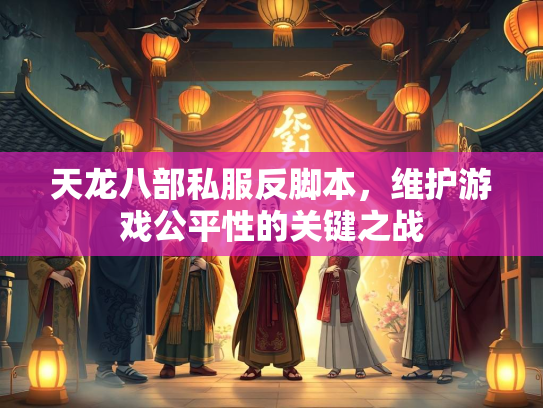 天龙八部私服反脚本，维护游戏公平性的关键之战