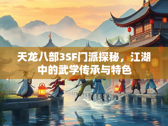 天龙八部3SF门派探秘，江湖中的武学传承与特色
