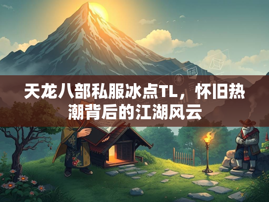 天龙八部私服冰点TL，怀旧热潮背后的江湖风云