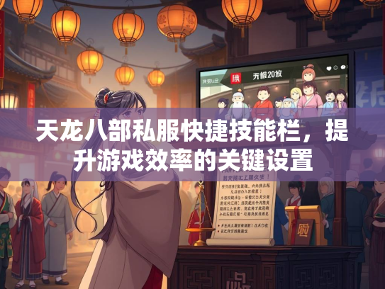 天龙八部私服快捷技能栏，提升游戏效率的关键设置