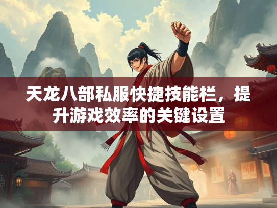 天龙八部私服快捷技能栏，提升游戏效率的关键设置