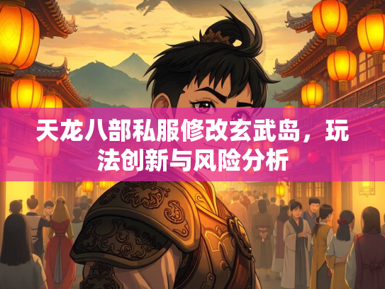 天龙八部私服修改玄武岛，玩法创新与风险分析  第1张