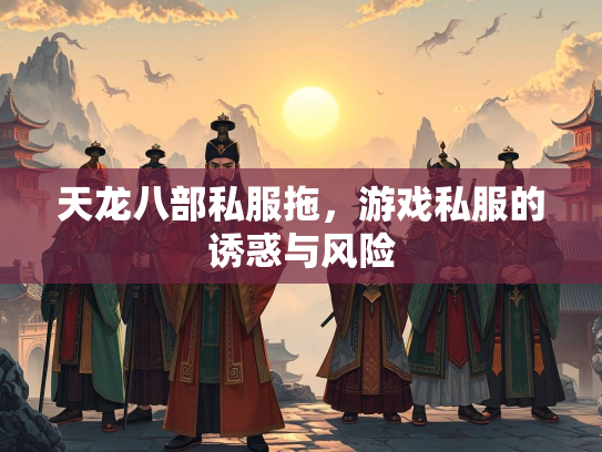 天龙八部私服拖，游戏私服的诱惑与风险  第4张