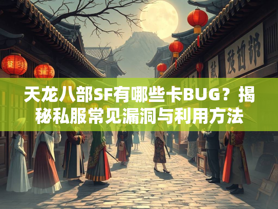 天龙八部SF有哪些卡BUG？揭秘私服常见漏洞与利用方法
