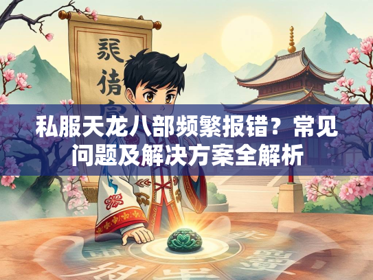 私服天龙八部频繁报错？常见问题及解决方案全解析  第3张