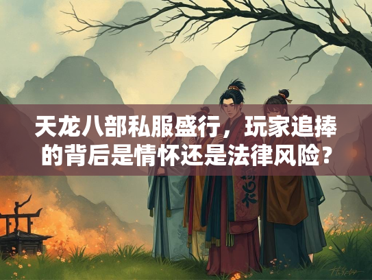 天龙八部私服盛行，玩家追捧的背后是情怀还是法律风险？