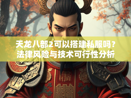 天龙八部2可以搭建私服吗？法律风险与技术可行性分析  第3张