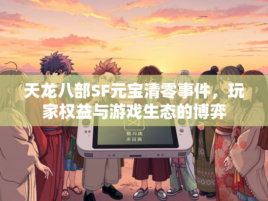 天龙八部SF元宝清零事件，玩家权益与游戏生态的博弈
