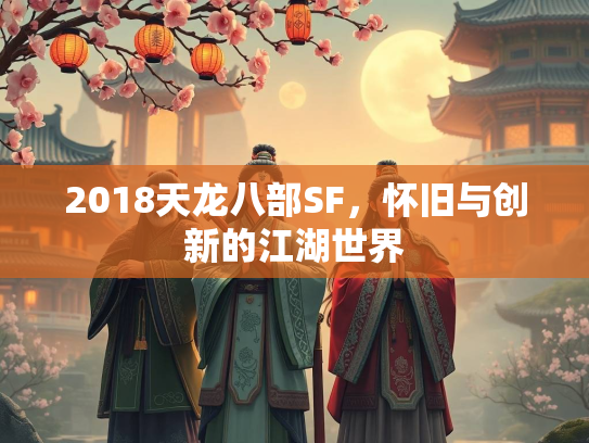 2018天龙八部SF，怀旧与创新的江湖世界