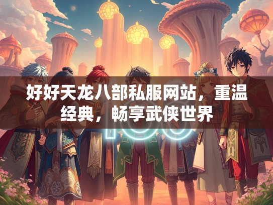 好好天龙八部私服网站，重温经典，畅享武侠世界