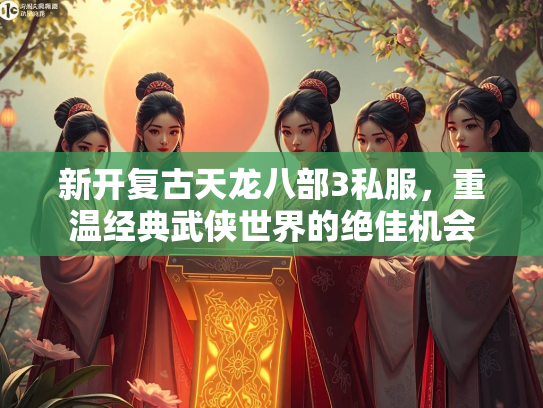 新开复古天龙八部3私服，重温经典武侠世界的绝佳机会