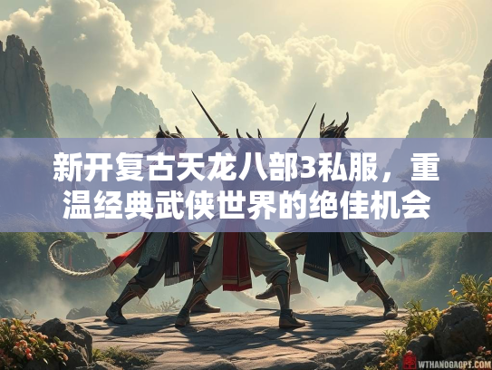 新开复古天龙八部3私服，重温经典武侠世界的绝佳机会