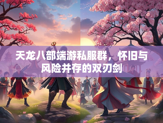天龙八部端游私服群，怀旧与风险并存的双刃剑