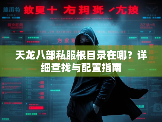 天龙八部私服根目录在哪？详细查找与配置指南  第1张