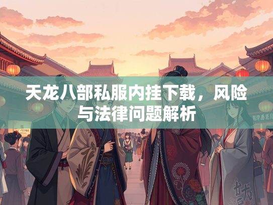 天龙八部私服内挂下载，风险与法律问题解析