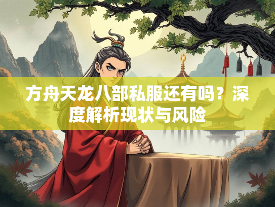 方舟天龙八部私服还有吗？深度解析现状与风险