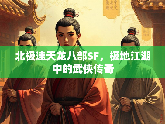 北极速天龙八部SF，极地江湖中的武侠传奇