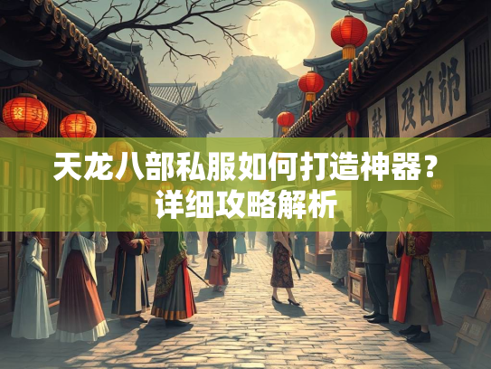 天龙八部私服如何打造神器？详细攻略解析