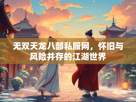 无双天龙八部私服网，怀旧与风险并存的江湖世界