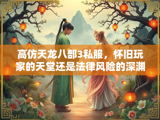 高仿天龙八部3私服，怀旧玩家的天堂还是法律风险的深渊？