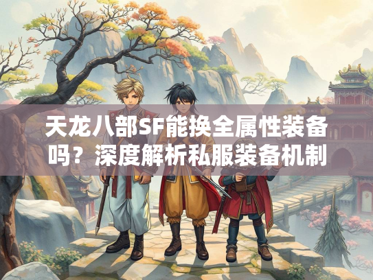 天龙八部SF能换全属性装备吗？深度解析私服装备机制