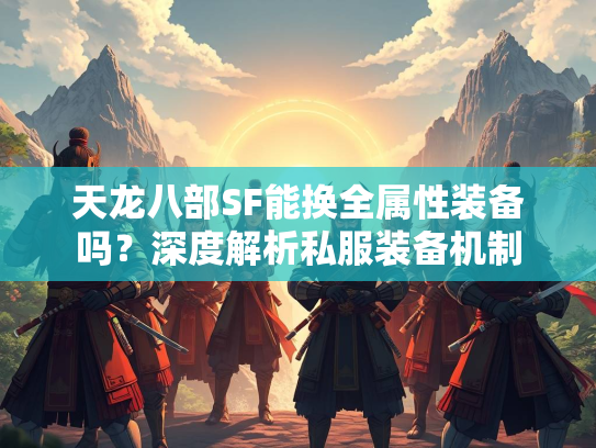 天龙八部SF能换全属性装备吗？深度解析私服装备机制