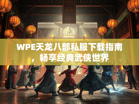 WPE天龙八部私服下载指南，畅享经典武侠世界