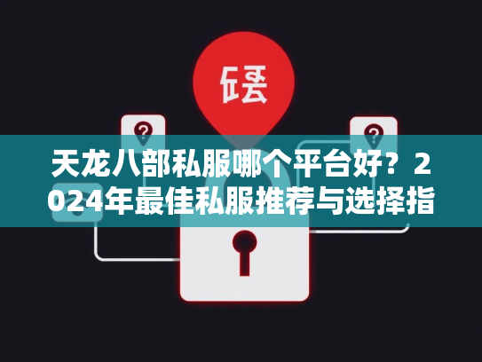 天龙八部私服哪个平台好？2024年最佳私服推荐与选择指南