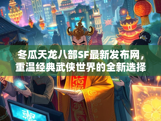 冬瓜天龙八部SF最新发布网，重温经典武侠世界的全新选择
