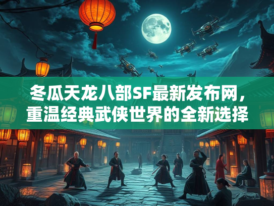 冬瓜天龙八部SF最新发布网，重温经典武侠世界的全新选择  第4张